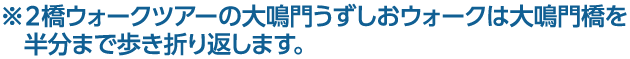 ※２橋ウォークツアーの大鳴門うずしおウォークは大鳴門橋を半分まで歩き折り返します。