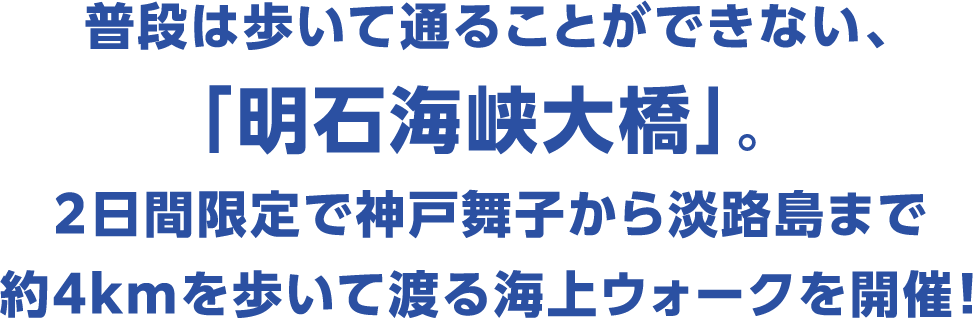 普段は歩いて通ることができない、「明石海峡大橋」。2日間限定で神戸舞子から淡路島まで約4kmを歩いて渡る海上ウォークを開催!